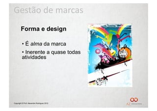 Gestão	
  de	
  marcas	
  
        Forma e design

         •  É alma da marca
         •  Inerente a quase todas
         atividades




Copyright © Prof. Alexandre Rodriguez 2012
 
