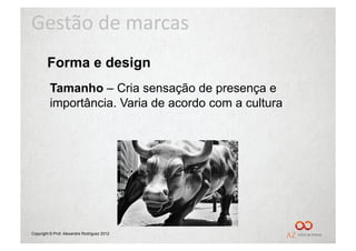 Gestão	
  de	
  marcas	
  
        Forma e design
         Tamanho – Cria sensação de presença e
         importância. Varia de acordo com a cultura




Copyright © Prof. Alexandre Rodriguez 2012
 