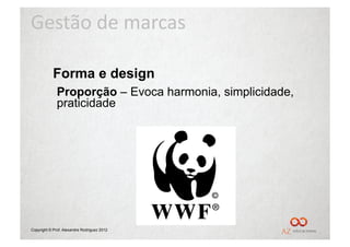 Gestão	
  de	
  marcas	
  

            Forma e design
              Proporção – Evoca harmonia, simplicidade,
              praticidade




Copyright © Prof. Alexandre Rodriguez 2012
 