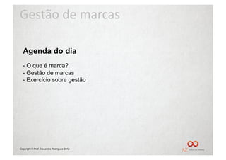 Gestão	
  de	
  marcas	
  

  Agenda do dia
  -  O que é marca?
  -  Gestão de marcas
  - Exercício sobre gestão




Copyright © Prof. Alexandre Rodriguez 2012
 