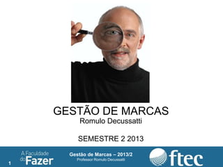 1
Gestão de Marcas – 2013/2
Professor Romulo Decussatti
GESTÃO DE MARCAS
Romulo Decussatti
SEMESTRE 2 2013
 