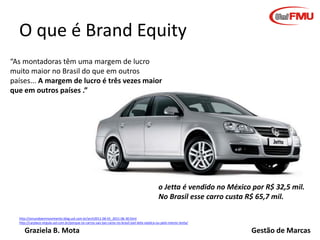 O que é Brand Equity
“As montadoras têm uma margem de lucro
muito maior no Brasil do que em outros
países... A margem de l...