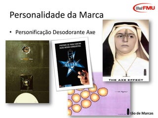 Personalidade da Marca
• Personificação Desodorante Axe

Gestão de Marcas

 