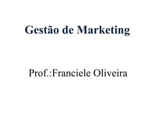 Gestão de Marketing Prof.:Franciele Oliveira 