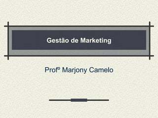 Gestão de Marketing Profº Marjony Camelo 