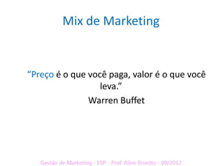 Mix de Marketing


“Preço é o que você paga, valor é o que você
                  leva.”
               Warren Buffet
 