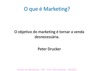 O que é Marketing?


O objetivo do marketing é tornar a venda
            desnecessária.

             Peter Drucker
 