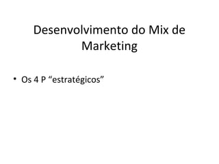 Desenvolvimento do Mix de
            Marketing

• Os 4 P “estratégicos”
 
