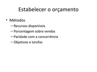 Estabelecer o orçamento
• Métodos
  – Recursos disponíveis
  – Porcentagem sobre vendas
  – Paridade com a concorrência
  – Objetivos e tarefas
 