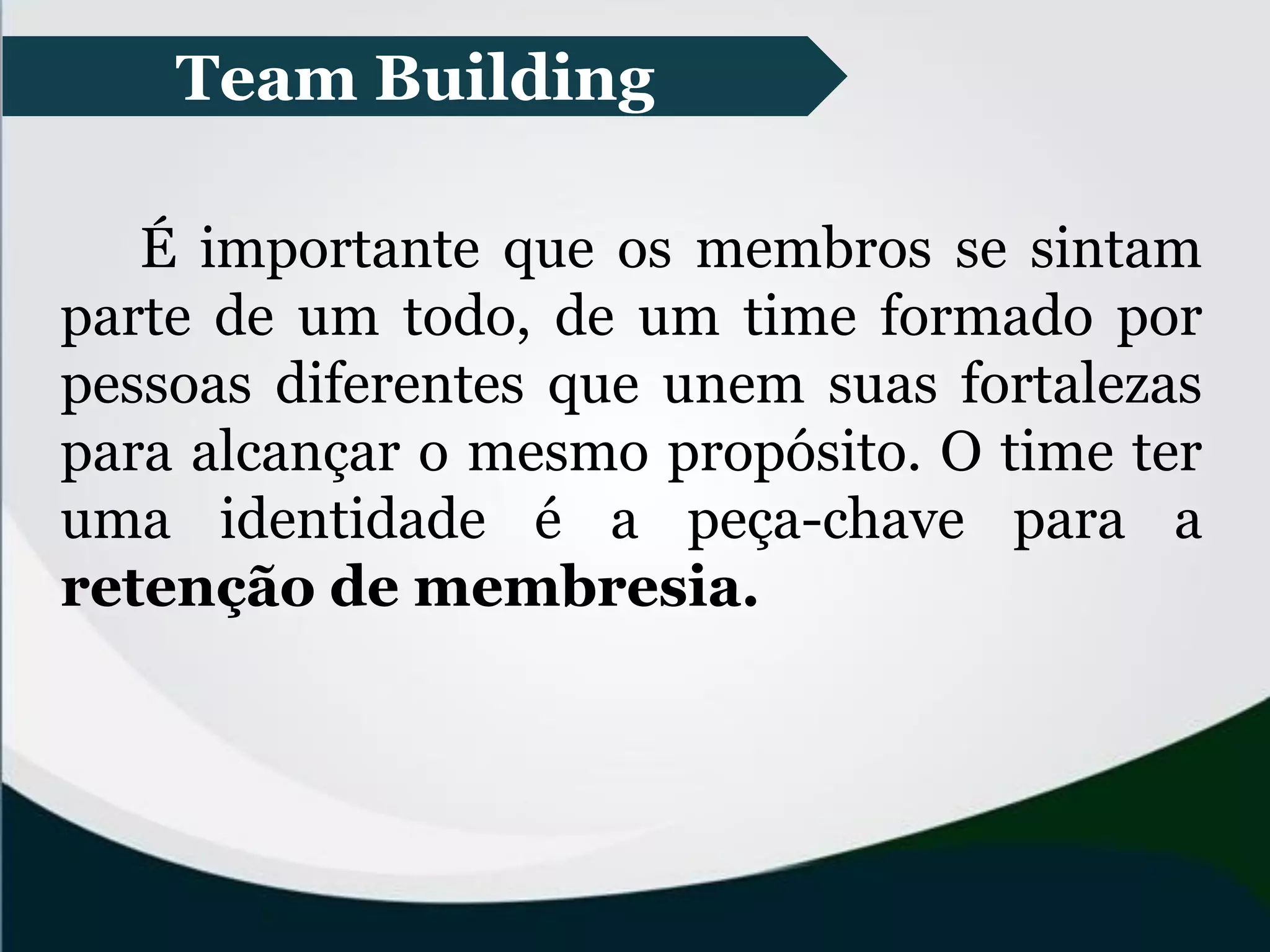 Team Building
É importante que os membros se sintam
parte de um todo, de um time formado por
pessoas diferentes que unem suas fortalezas
para alcançar o mesmo propósito. O time ter
uma identidade é a peça-chave para a
retenção de membresia.
 
