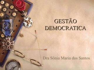 GESTÃOGESTÃO
DEMOCRATICADEMOCRATICA
Dra Sônia Maria dos Santos
 