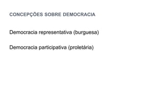 CONCEPÇÕES SOBRE DEMOCRACIA
Democracia representativa (burguesa)
Democracia participativa (proletária)
 