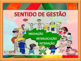 INTERAÇÃO
MEDIAÇÃO
INTERLOCUÇÃO
 