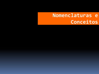Nomenclaturas e
Conceitos
 
