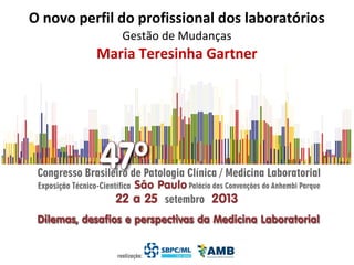 O novo perfil do profissional dos laboratórios
Maria Teresinha Gartner
Gestão de Mudanças
 