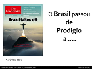 O Brasil passou
de
Prodígio
a .....
Novembro 2009
Daniel de Carvalho Luz – daniel.luz2020@hotmail.com Tel. (15) 9 9126 5571
 