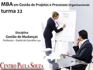 Disciplina
Gestão de Mudanças
Professor – Daniel de Carvalho Luz
MBAem Gestão de Projetos e Processos Organizacionais
turma 22
 