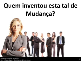 Quem inventou esta tal de
Mudança?
17Professor Daniel de Carvalho Luz
Fone (15) 9 9126 5571 - daniel.luz2020@Hotmail.com
 