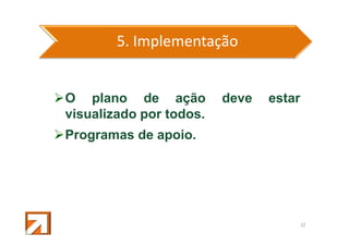 5. Implementação

O plano de ação
visualizado por todos.

deve

estar

Programas de apoio.

43

 