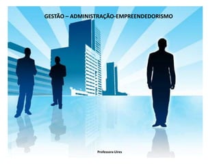 GESTÃO – ADMINISTRAÇÃO-EMPREENDEDORISMO




                Professora Uires
 