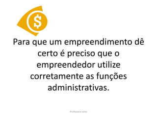 Para que um empreendimento dê
      certo é preciso que o
      empreendedor utilize
    corretamente as funções
        administrativas.

            Professora Uires
 