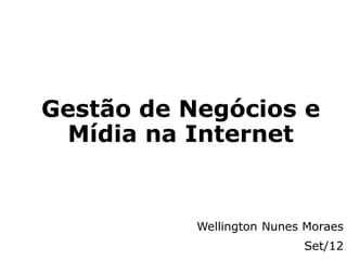 Gestão de Negócios e
 Mídia na Internet


           Wellington Nunes Moraes
                           Set/12
 