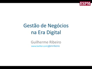 Gestão de Negóciosna Era Digital Guilherme Ribeiro www.twitter.com/gbmribeiro 
