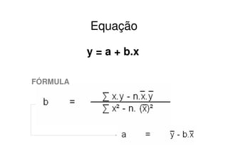 Equação

          y = a + b.x

FÓRMULA
 