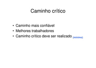 Caminho crítico

• Caminho mais confiável
• Melhores trabalhadores
• Caminho crítico deve ser realizado (mínimo)
 