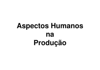 Aspectos Humanos
       na
    Produção
 