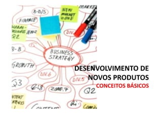 DESENVOLVIMENTO DE
NOVOS PRODUTOS
CONCEITOS BÁSICOS
 