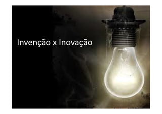 Invenção x Inovação
 