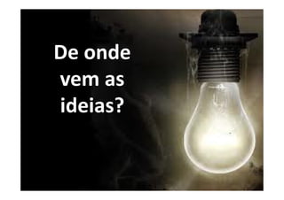De onde
vem as
ideias?
 