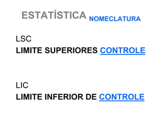 ESTATÍSTICA NOMECLATURA

LSC
LIMITE SUPERIORES CONTROLE



LIC
LIMITE INFERIOR DE CONTROLE
 