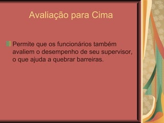 Avaliação para Cima Permite que os funcionários também avaliem o desempenho de seu supervisor, o que ajuda a quebrar barreiras. 