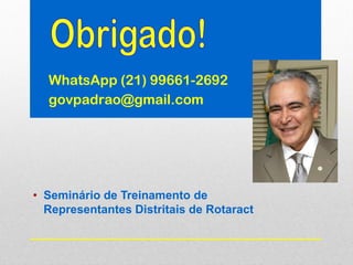 • Seminário de Treinamento de
Representantes Distritais de Rotaract
WhatsApp (21) 99661-2692
govpadrao@gmail.com
 