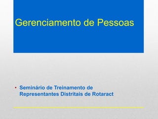 Gerenciamento de Pessoas
• Seminário de Treinamento de
Representantes Distritais de Rotaract
 
