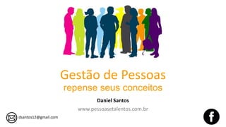 Gestão de Pessoas
repense seus conceitos
Daniel Santos
www.pessoasetalentos.com.br
dsantos12@gmail.com
 