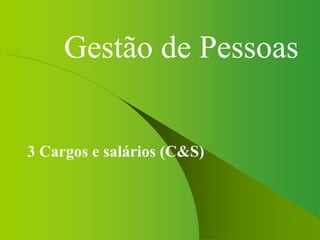 Gestão de Pessoas
3 Cargos e salários (C&S)
 