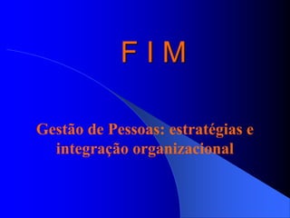 F I M
Gestão de Pessoas: estratégias e
integração organizacional
 