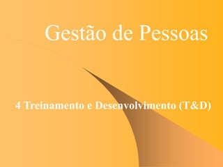 Gestão de Pessoas
4 Treinamento e Desenvolvimento (T&D)
 