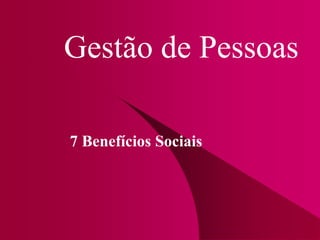Gestão de Pessoas
7 Benefícios Sociais
 