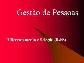 Gestão de Pessoas
2 Recrutamento e Seleção (R&S)
 
