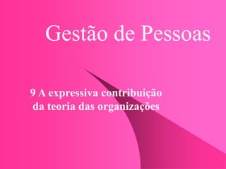Gestão de Pessoas
9 A expressiva contribuição
da teoria das organizações
 