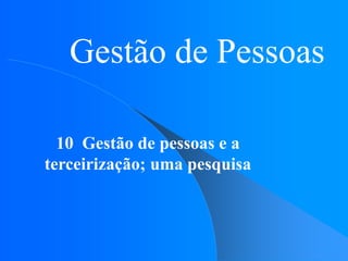 Gestão de Pessoas
10 Gestão de pessoas e a
terceirização; uma pesquisa
 