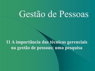 Gestão de Pessoas
11 A importância das técnicas gerenciais
na gestão de pessoas; uma pesquisa
 