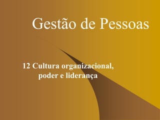 Gestão de Pessoas
12 Cultura organizacional,
poder e liderança
 