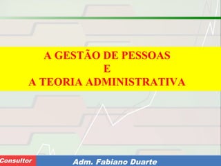 Consultoria de Planejamento - CPLAN
Secretaria de Estado da Administração - SEAConsultor Adm. Fabiano Duarte
A GESTÃO DE PESSOAS
E
A TEORIA ADMINISTRATIVA
 