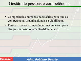 Consultoria de Planejamento - CPLAN
Secretaria de Estado da Administração - SEAConsultor Adm. Fabiano Duarte
Gestão de pessoas e competências
• Competências humanas necessárias para que as
competências organizacionais se viabilizem.
• Pessoas como competência necessárias para
atingir um posicionamento diferenciado.
 
