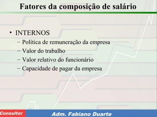 Consultoria de Planejamento - CPLAN
Secretaria de Estado da Administração - SEAConsultor Adm. Fabiano Duarte
Fatores da composição de salário
• INTERNOS
– Política de remuneração da empresa
– Valor do trabalho
– Valor relativo do funcionário
– Capacidade de pagar da empresa
 